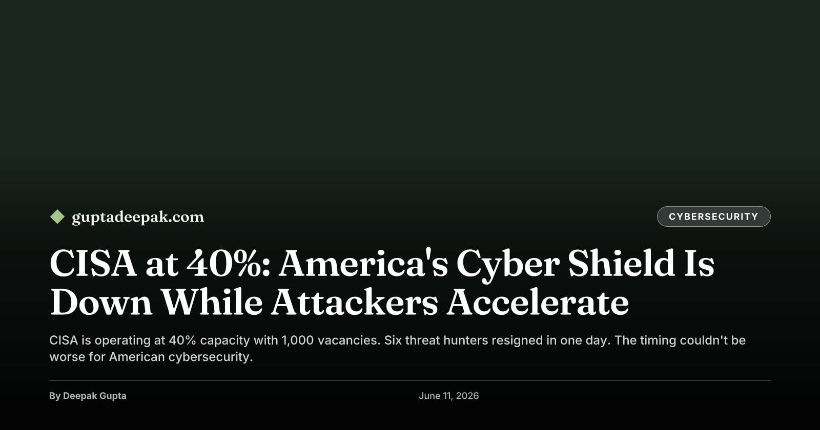 CISA at 40%: America's Cyber Shield Is Down While Attackers Accelerate, by Deepak Gupta on guptadeepak.com