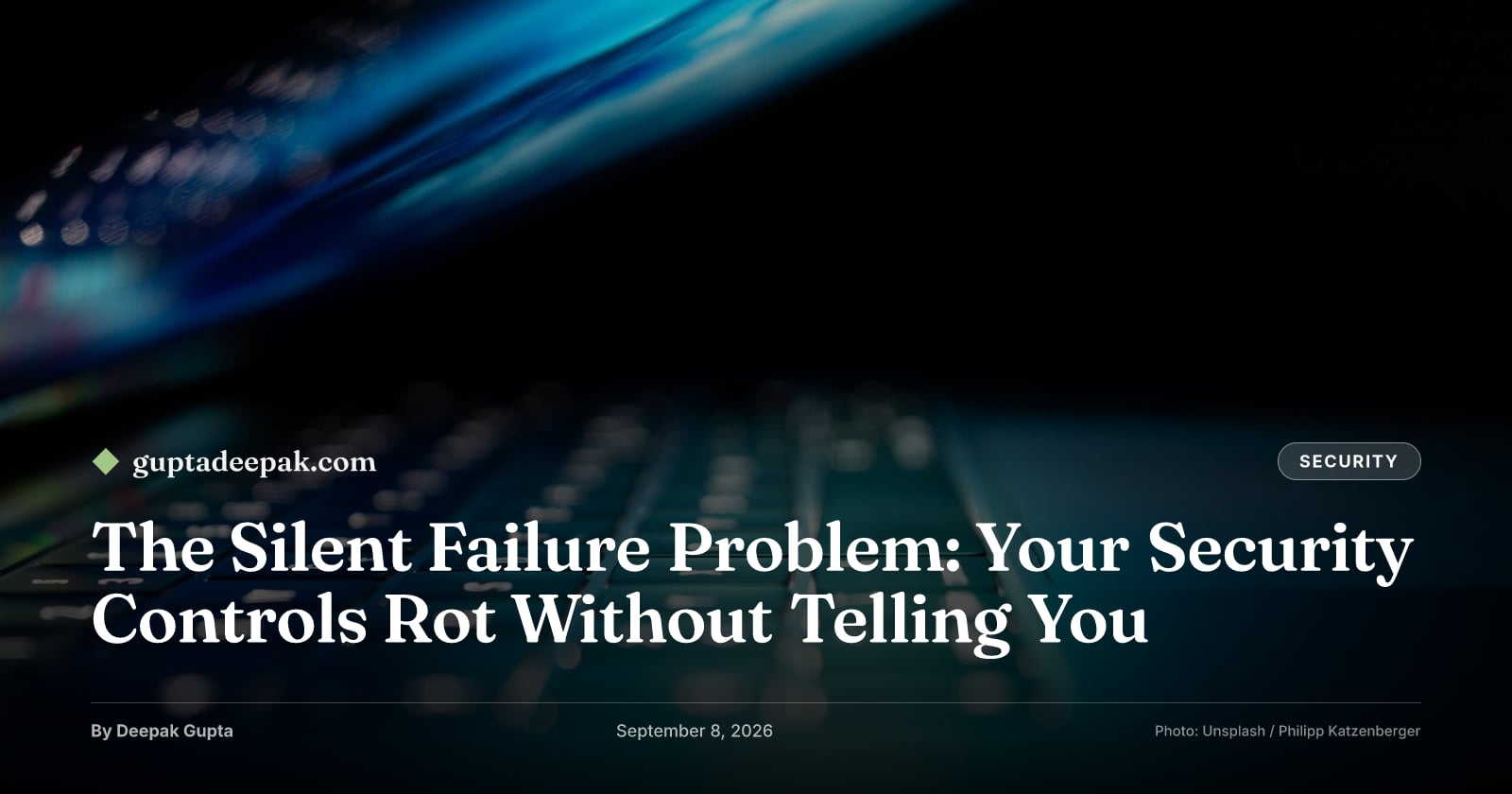 The Silent Failure Problem: Your Security Controls Rot Without Telling You, by Deepak Gupta on guptadeepak.com