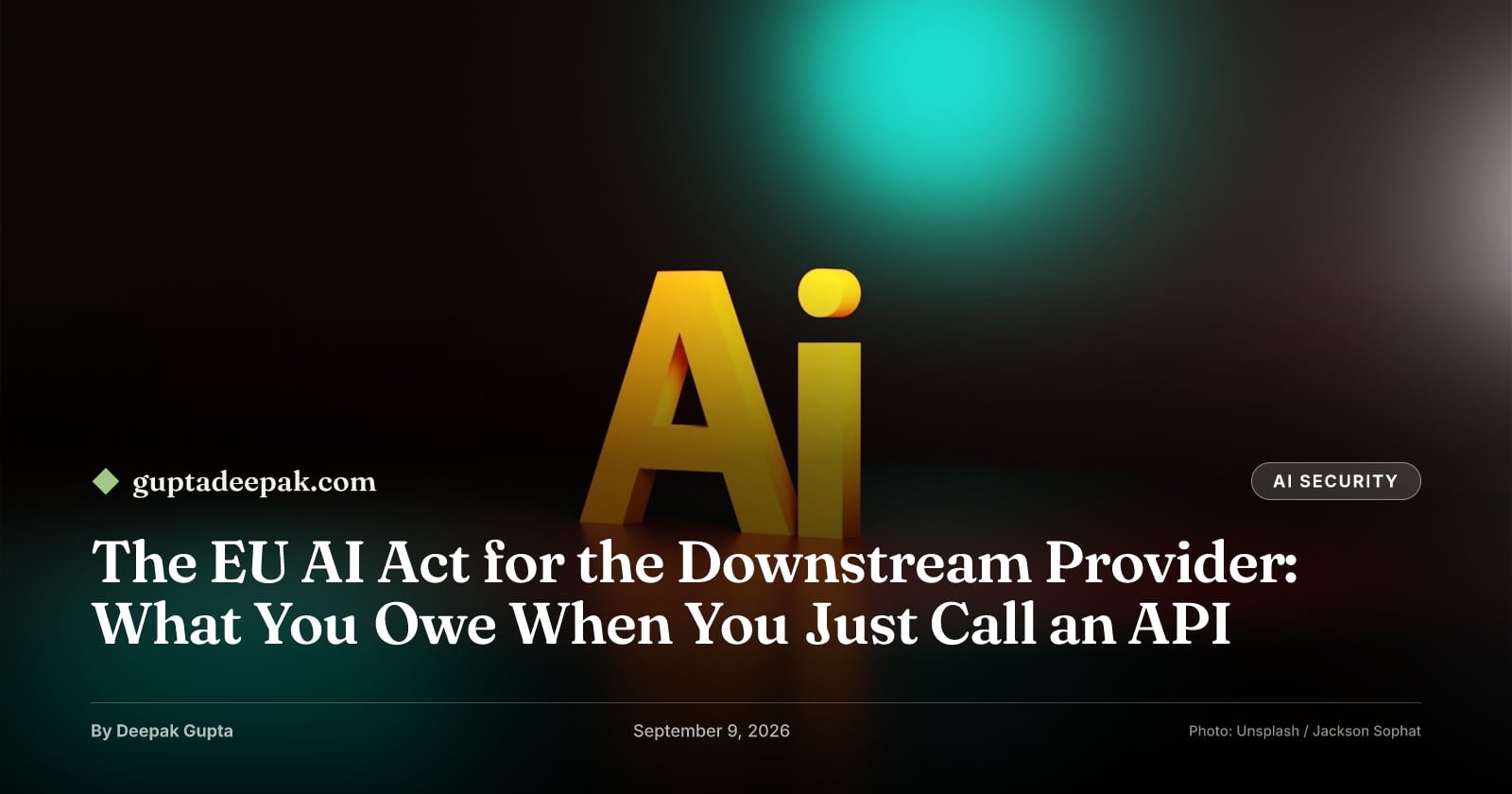 The EU AI Act for the Downstream Provider: What You Owe When You Just Call an API, by Deepak Gupta on guptadeepak.com